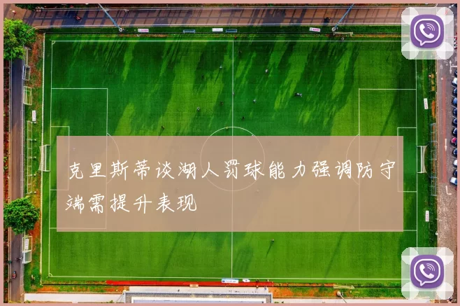 克里斯蒂谈湖人罚球能力强调防守端需提升表现