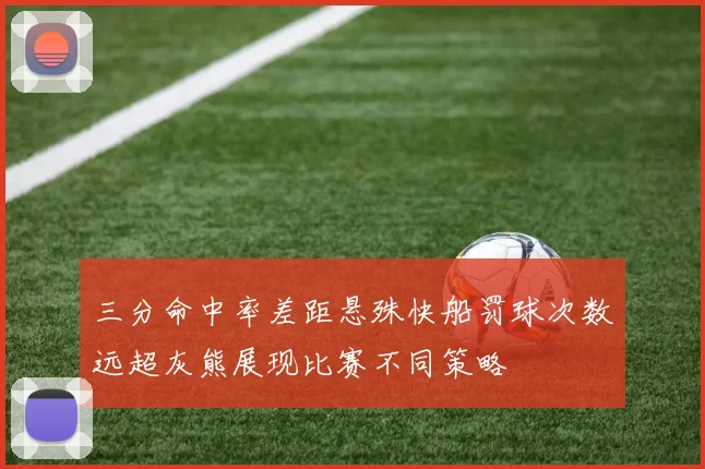 三分命中率差距悬殊快船罚球次数远超灰熊展现比赛不同策略