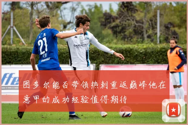 图多尔能否带领热刺重返巅峰他在意甲的成功经验值得期待