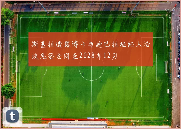 斯基拉透露博卡与迪巴拉经纪人洽谈免签合同至2028年12月