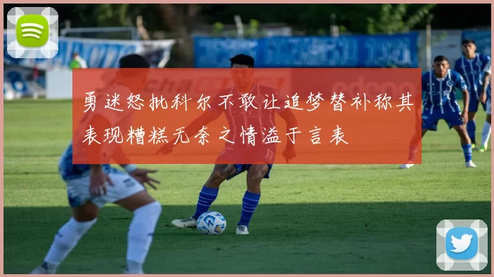 勇迷怒批科尔不敢让追梦替补称其表现糟糕无奈之情溢于言表
