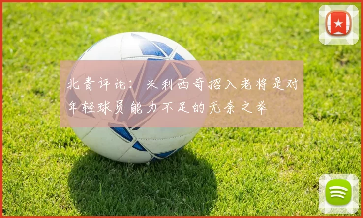 北青评论：米利西奇招入老将是对年轻球员能力不足的无奈之举