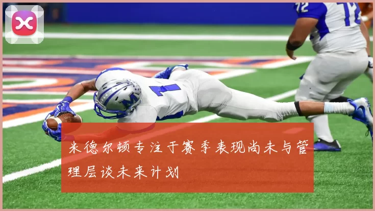 米德尔顿专注于赛季表现尚未与管理层谈未来计划